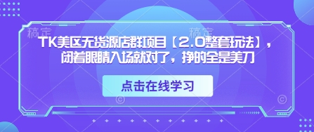 TK美区无货源店群项目【2.0整套玩法】，闭着眼睛入场就对了，挣的全是美刀-非凡网-资源网-最新项目分享网站