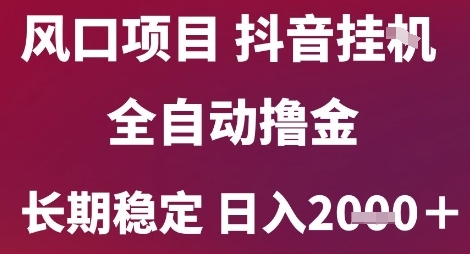 风口项目，六月最新玩法抖音无人挂G，全自动撸金，长期稳定 日入2k+【揭秘】-非凡网-资源网-最新项目分享网站