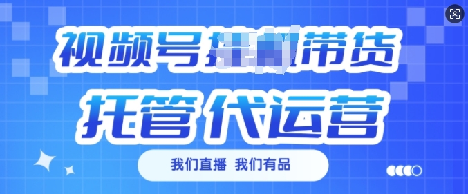 视频号挂J直播带货托管代运营，每个月多挣3k【揭秘】-非凡网-资源网-最新项目分享网站