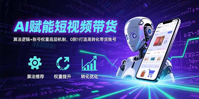 AI赋能短视频带货：算法逻辑+账号权重底层机制，0到1打造高转化带货账号-非凡网-资源网-最新项目分享网站