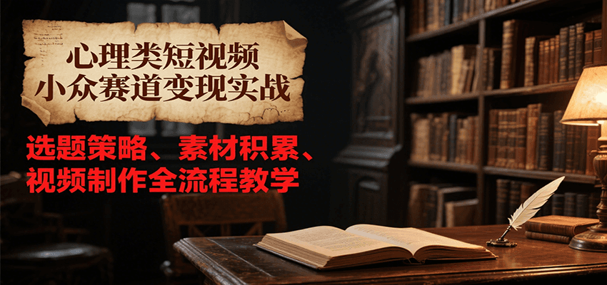 心理类短视频小众赛道变现实战，选题策略、素材积累、视频制作全流程教学-非凡网-资源网-最新项目分享网站