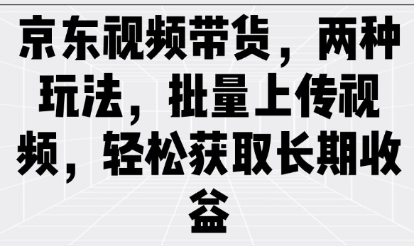京东视频带货，两种玩法，批量上传视频，轻松获取长期收益-非凡网-资源网-最新项目分享网站