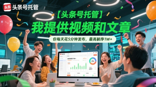 【头条号托管 】我提供视频和文章，你每天花5分钟发布，最高躺挣1W+【揭秘】-非凡网-资源网-最新项目分享网站
