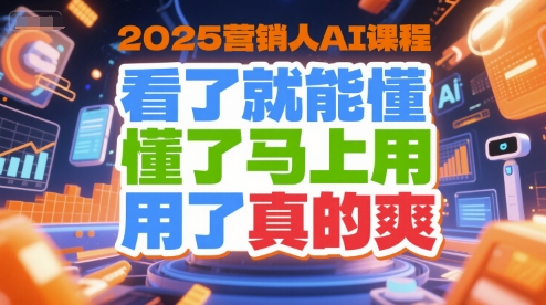 2025营销人AI课程，看了就能懂，懂了马上用，用了真的爽-非凡网-资源网-最新项目分享网站