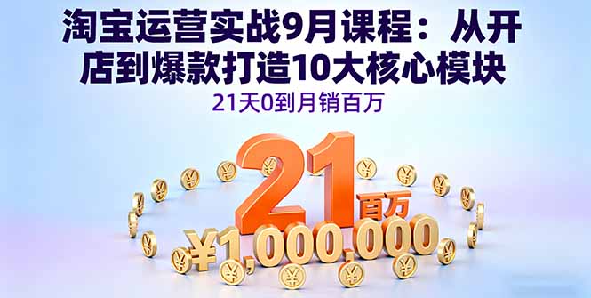 淘宝运营实战9月课程：从开店到爆款打造10大核心模块，21天0到月销百万-非凡网-资源网-最新项目分享网站