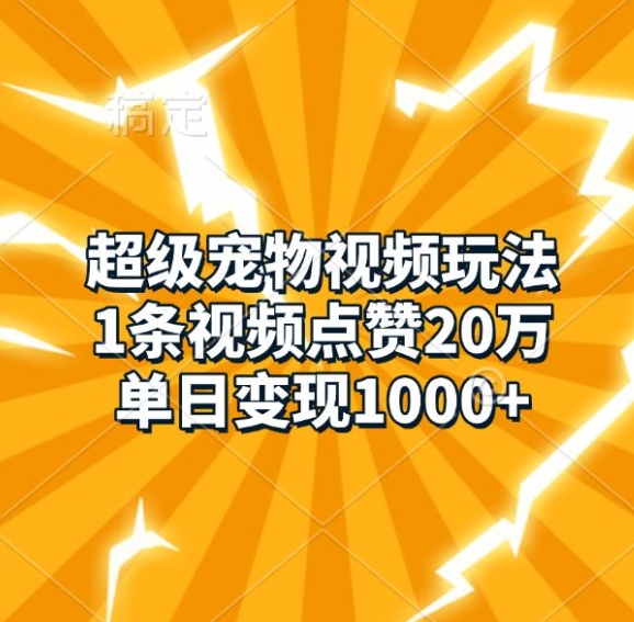 超级宠物视频玩法，1条视频点赞20万，单日变现1k-非凡网-资源网-最新项目分享网站