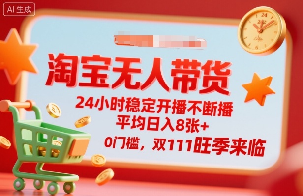 淘宝无人带货，24小时稳定开播不断播，平均日入8张+，0门槛，双11旺季来临【揭秘】-非凡网-资源网-最新项目分享网站