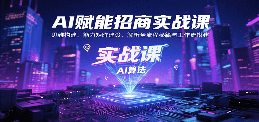 AI赋能招商实战课：思维构建、能力矩阵建设，解析全流程秘籍与工作流搭建-非凡网-资源网-最新项目分享网站