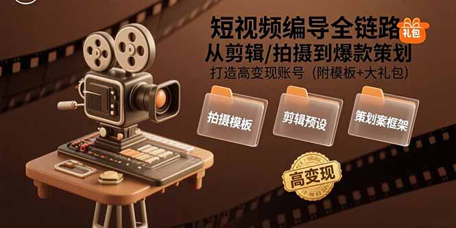 短视频编导全链路：从剪辑/拍摄到爆款策划,打造高变现账号(附模板+大礼包-非凡网-资源网-最新项目分享网站