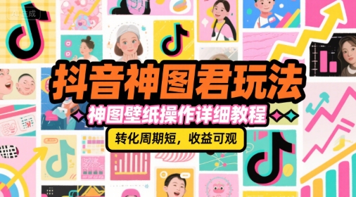 抖音神图君玩法，神图壁纸操作详细教程，转化周期短，收益可观-非凡网-资源网-最新项目分享网站