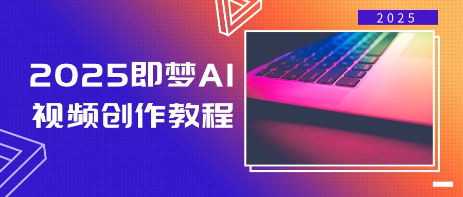 2025即梦AI视频创作教程，从零开始学做视频，文字图片生成视频轻松创作-非凡网-资源网-最新项目分享网站