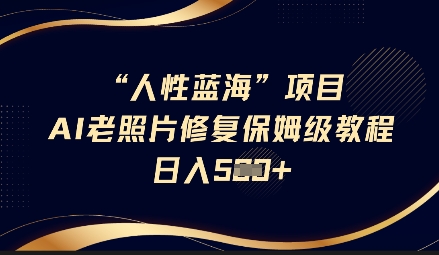 人性蓝海AI老照片修复项目保姆级教程，长期复购，轻松日入5张-非凡网-资源网-最新项目分享网站