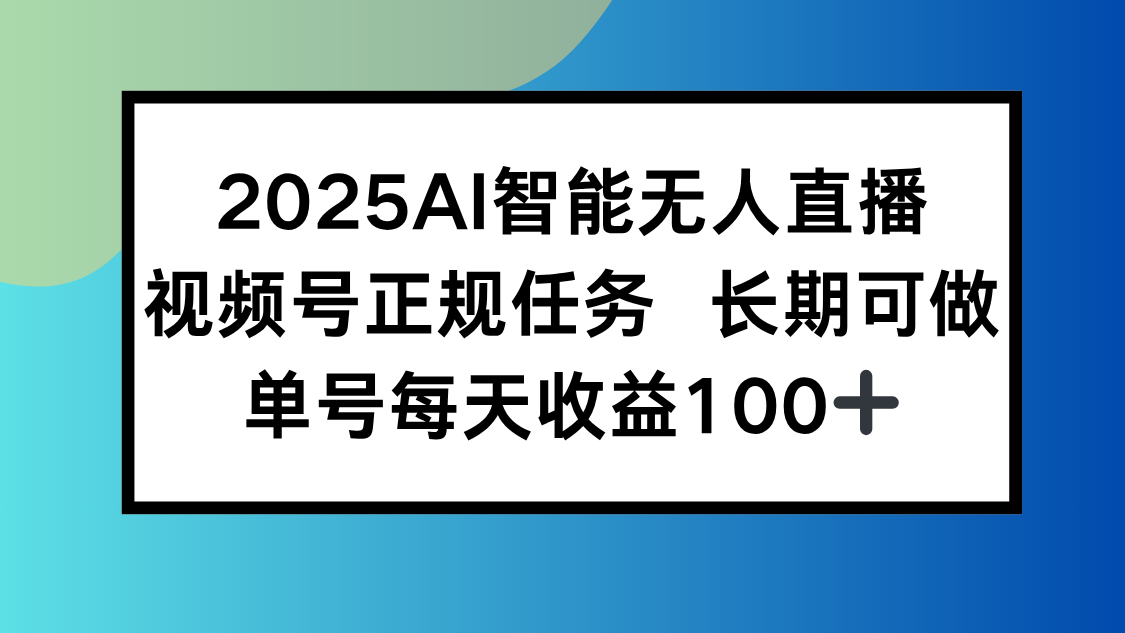 2025AI智能无人直播新玩法，视频号长期稳定任务，单日平均收益100+-非凡网-资源网-最新项目分享网站