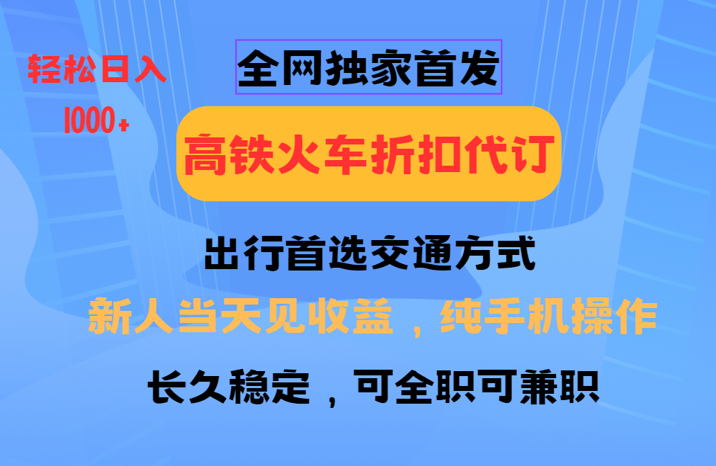 全网独家首发 全国高铁火车折扣代订 新手当日变现 纯手机操作 日入1000+-非凡网-资源网-最新项目分享网站