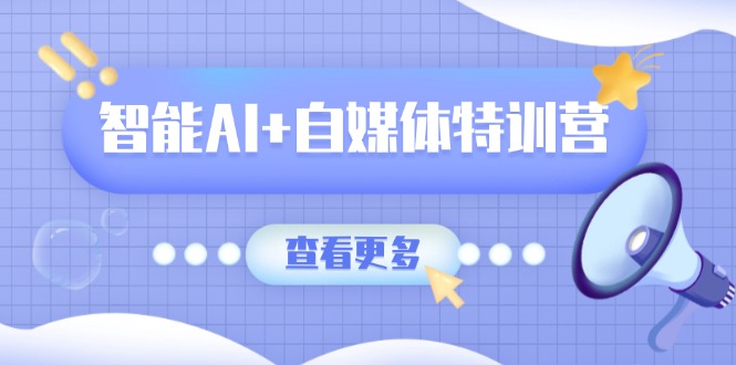 智能AI+自媒体特训营：涵盖文本创作、图像创作、视频创作和职场办公几大类-非凡网-资源网-最新项目分享网站