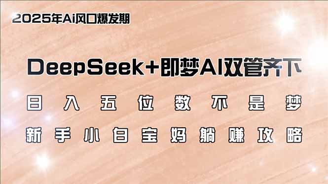 日入五位数不是梦，DeepSeek+即梦AI双管齐下，新手小白宝妈躺赚攻略-非凡网-资源网-最新项目分享网站