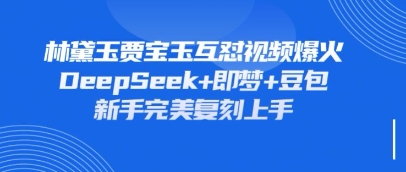 持续爆火的林黛玉贾宝玉互怼视频，比爽文还好看，利用DeepSeek+即梦+豆包就可以完美复刻-非凡网-资源网-最新项目分享网站