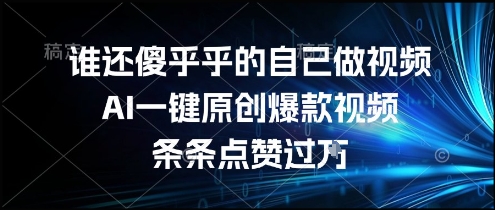 谁还傻乎乎的自己做视频？AI一键原创爆款视频，条条点赞过万，简单方便，好操作【揭秘】-非凡网-资源网-最新项目分享网站