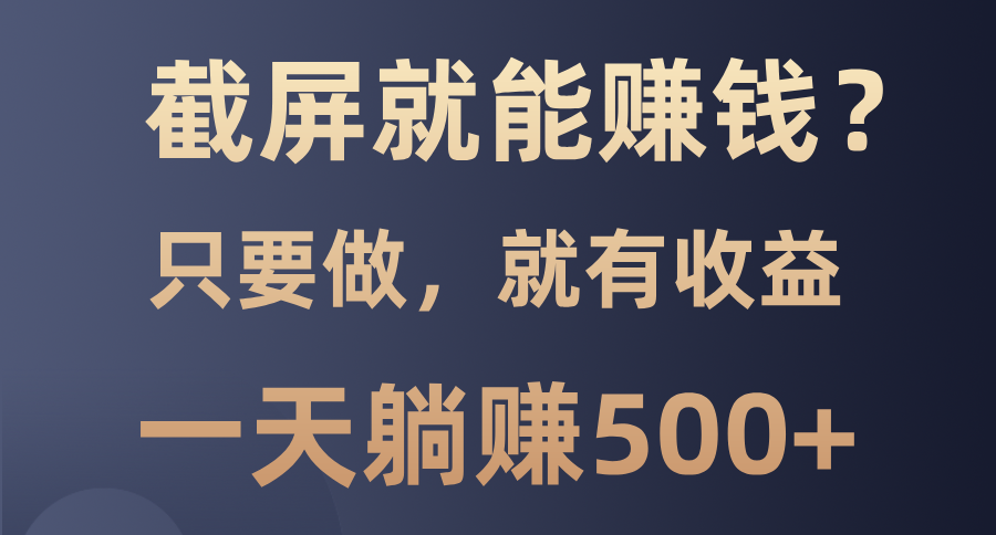 截屏就能赚钱？0门槛，只要做，100%有收益的一个项目，一天躺赚500+-非凡网-资源网-最新项目分享网站