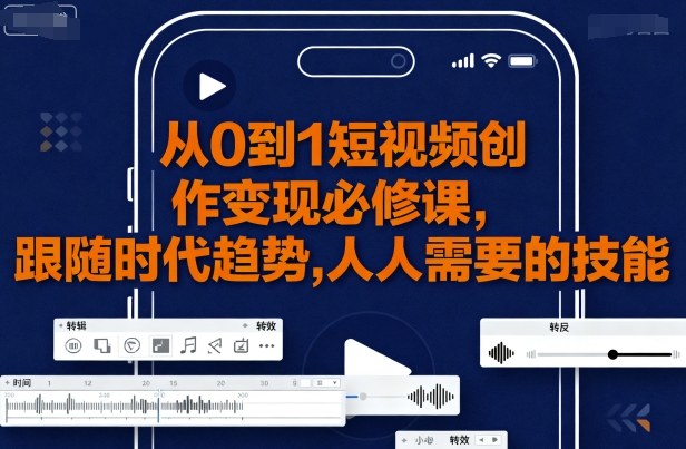 从0到1短视频创作变现必修课，跟随时代趋势，人人需要的技能-非凡网-资源网-最新项目分享网站