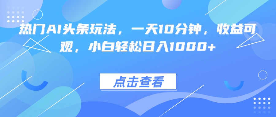 热门AI头条玩法，一天10分钟，收益可观，小白轻松日入1000+-非凡网-资源网-最新项目分享网站