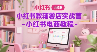 小红书教辅薯店实战营-小红书电商教程-非凡网-资源网-最新项目分享网站
