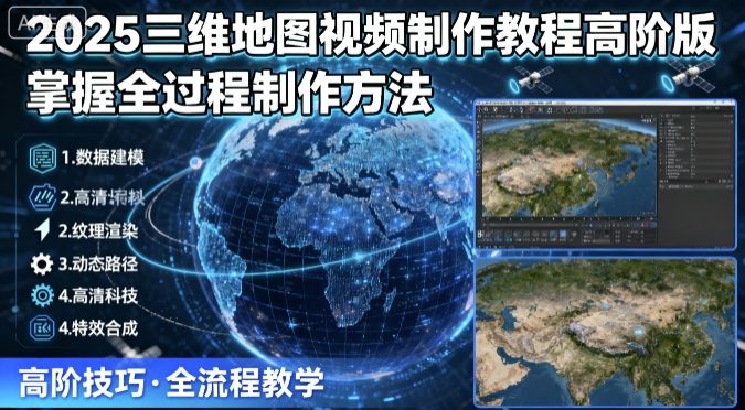 2025三维地图视频制作教程高阶版，掌握全过程制作方法-非凡网-资源网-最新项目分享网站