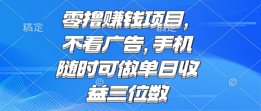 零撸赚钱项目 不看广告 手机随时可做 单日收益三位数-非凡网-资源网-最新项目分享网站