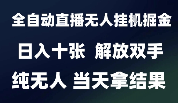 2025最新全自动直播无人挂G掘金，日入十张，解放双手纯无人，当天拿结果【揭秘】-非凡网-资源网-最新项目分享网站