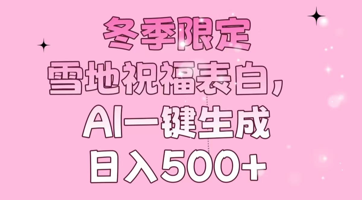 冬季限定，雪地祝福表白，AI一键生成，日入500+-非凡网-资源网-最新项目分享网站