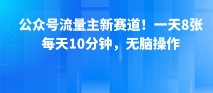 公众号流量主新赛道！一天8张，每天10分钟，无脑操作-非凡网-资源网-最新项目分享网站