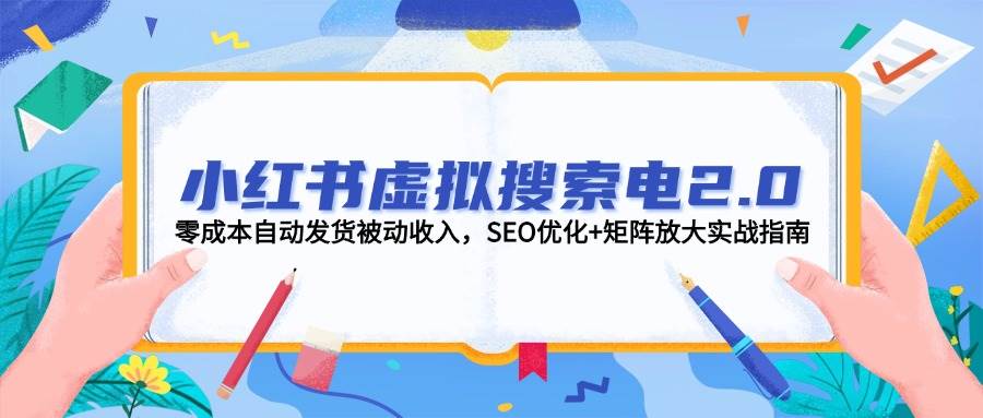 小红书虚拟搜索电2.0，零成本自动发货被动收入，SEO优化+矩阵放大实战指南-非凡网-资源网-最新项目分享网站