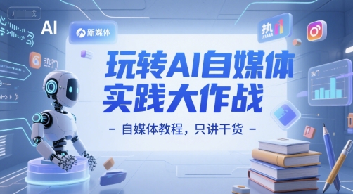 玩转AI自媒体实践大作战-自媒体教程，只讲干货-非凡网-资源网-最新项目分享网站
