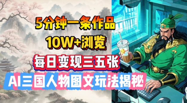 5分钟一条作品，10W+浏览，每日变现三五张，AI三国人物图文玩法揭秘-非凡网-资源网-最新项目分享网站