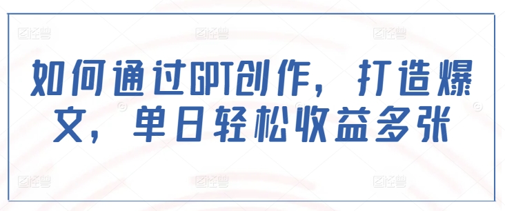 如何通过GPT创作，打造爆文，单日轻松收益多张-非凡网-资源网-最新项目分享网站