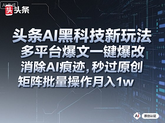 头条AI黑科技新玩法，多平台爆文一键爆改，消除AI痕迹，秒过原创，矩阵批量操作月入1w+【揭秘】-非凡网-资源网-最新项目分享网站