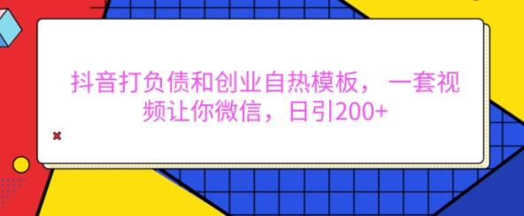 抖音打负债和创业自热模板， 一套视频让你微信，日引200+【揭秘】-非凡网-资源网-最新项目分享网站