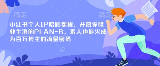 小红书个人IP陪跑课程，开启你职业生涯的PLAN-B，素人也能火成为百万博主的流量密码-非凡网-资源网-最新项目分享网站