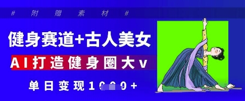 健身赛道+古人美女，AI打造健身圈大v，单日变现多张-非凡网-资源网-最新项目分享网站