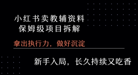 小红书卖小学教辅资料 保姆级项目拆解 1次课程彻底讲清楚!-非凡网-资源网-最新项目分享网站
