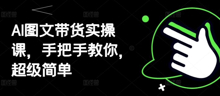 AI图文带货实操课，手把手教你，超级简单-非凡网-资源网-最新项目分享网站