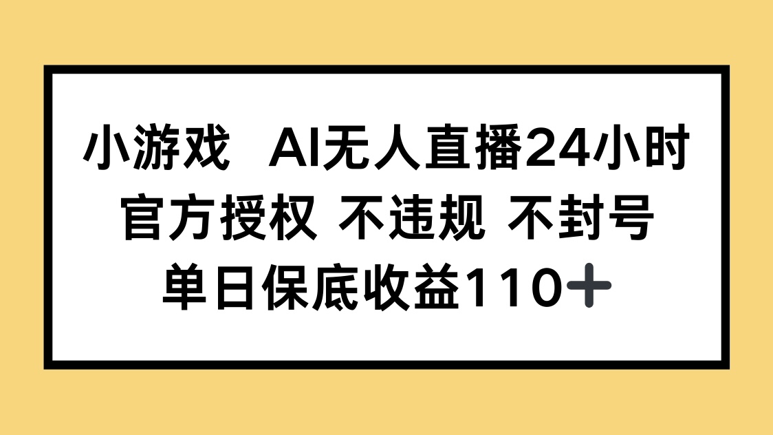 小游戏AI无人直播，官方授权 不违规 不封号，单日保底收益110+-非凡网-资源网-最新项目分享网站