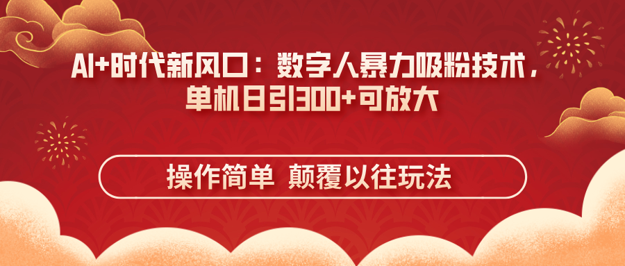 AI+时代新风口：数字人暴力吸粉技术，单机日引300+可放大 操作简单  颠…-非凡网-资源网-最新项目分享网站