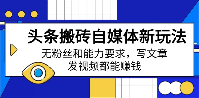 头条搬砖自媒体新玩法，无粉丝和能力要求，写文章、发视频都能赚钱-非凡网-资源网-最新项目分享网站