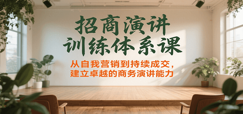 招商演讲训练体系课，从自我营销到持续成交，建立卓越的商务演讲能力-非凡网-资源网-最新项目分享网站