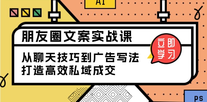 朋友圈文案实战课：从聊天技巧到广告写法，打造高效私域成交-非凡网-资源网-最新项目分享网站