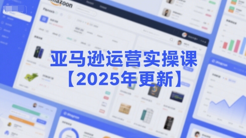 亚马逊运营实操课【2025年更新】主要内容包括亚马逊选品策略解析，选品重点方法、新品口诀必学等-非凡网-资源网-最新项目分享网站