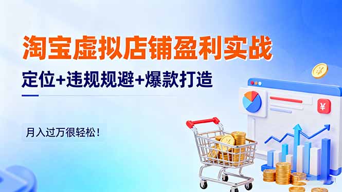 淘宝虚拟店铺盈利实战：定位+违规规避+爆款打造，月入过万很轻松！-非凡网-资源网-最新项目分享网站