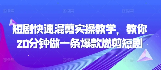 短剧快速混剪实操教学，教你20分钟做一条爆款燃剪短剧-非凡网-资源网-最新项目分享网站