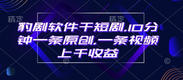 豹剧软件干短剧，10分钟一条原创，爆一条视频上千收益-非凡网-资源网-最新项目分享网站